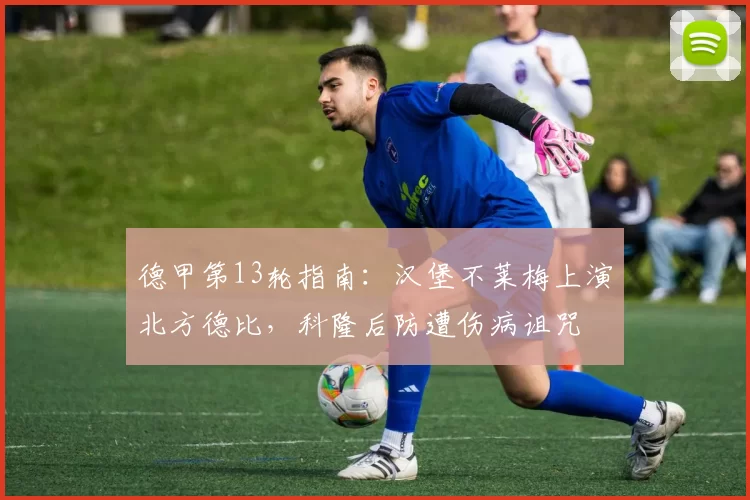 德甲第13轮指南：汉堡不莱梅上演北方德比，科隆后防遭伤病诅咒
