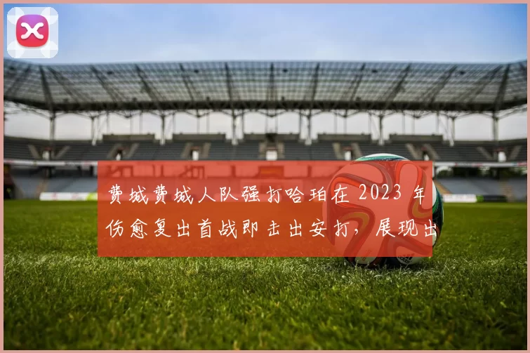 费城费城人队强打哈珀在 2023 年伤愈复出首战即击出安打，展现出惊人的恢复意志